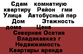 Сдам 1 комнатную  квартиру › Район ­ гми › Улица ­ Автобусный пер. › Дом ­ 15 › Этажность дома ­ 5 › Цена ­ 10 000 - Северная Осетия, Владикавказ г. Недвижимость » Квартиры аренда   . Северная Осетия